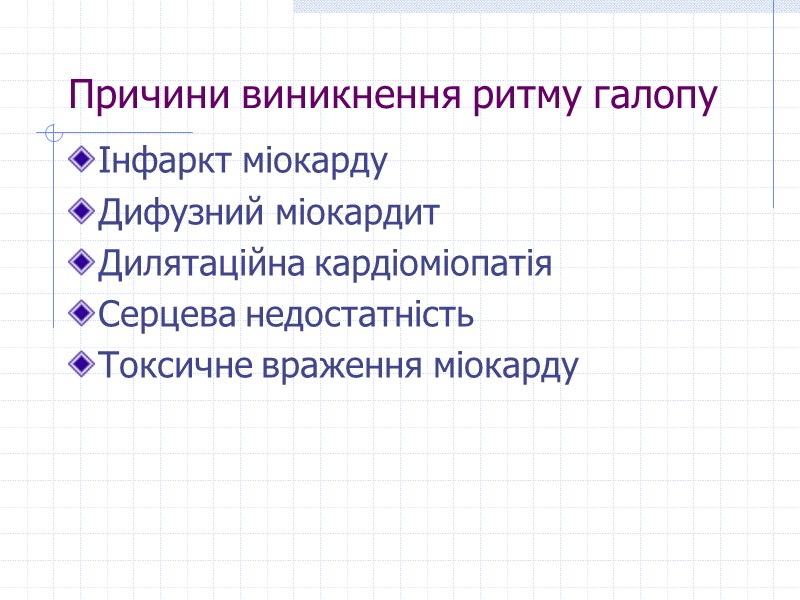 Причини виникнення ритму галопу Інфаркт міокарду Дифузний міокардит Дилятаційна кардіоміопатія Серцева недостатність Токсичне враження